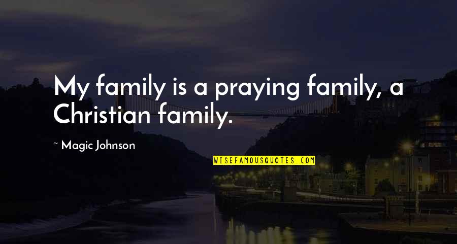 Praying Christian Quotes By Magic Johnson: My family is a praying family, a Christian Praying Christian Quotes By Magic Johnson: My family is a praying family, a Christian