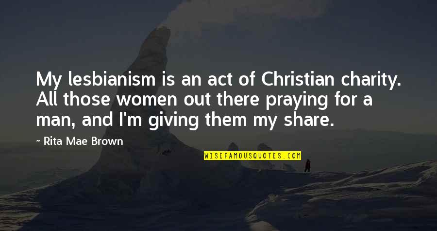 Praying Christian Quotes By Rita Mae Brown: My lesbianism is an act of Christian charity. Praying Christian Quotes By Rita Mae Brown: My lesbianism is an act of Christian charity.