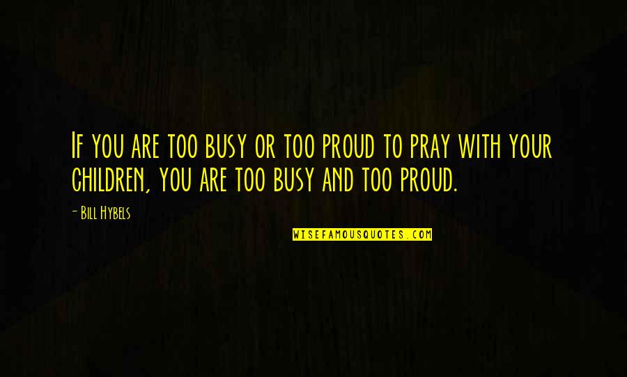 Praying For Children Quotes By Bill Hybels: If you are too busy or too proud