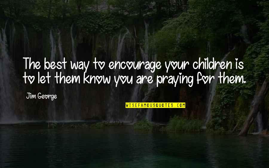 Praying For Children Quotes By Jim George: The best way to encourage your children is