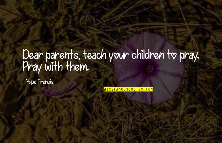 Praying For Children Quotes By Pope Francis: Dear parents, teach your children to pray. Pray Praying For Children Quotes By Pope Francis: Dear parents, teach your children to pray. Pray