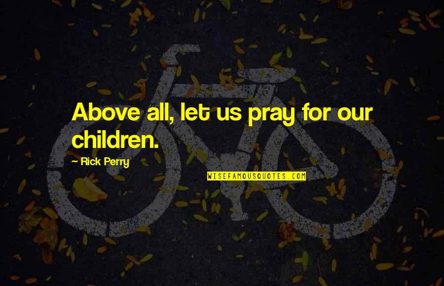 Praying For Children Quotes By Rick Perry: Above all, let us pray for our children.