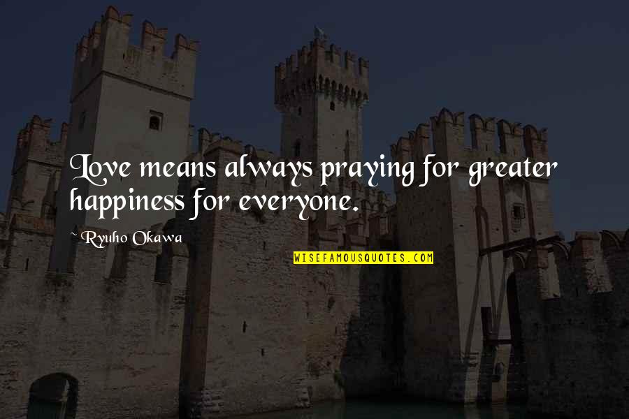Praying For Happiness Quotes By Ryuho Okawa: Love means always praying for greater happiness for