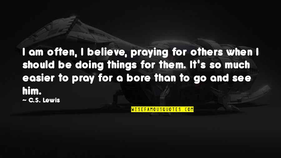 Praying For Him Quotes By C.S. Lewis: I am often, I believe, praying for others