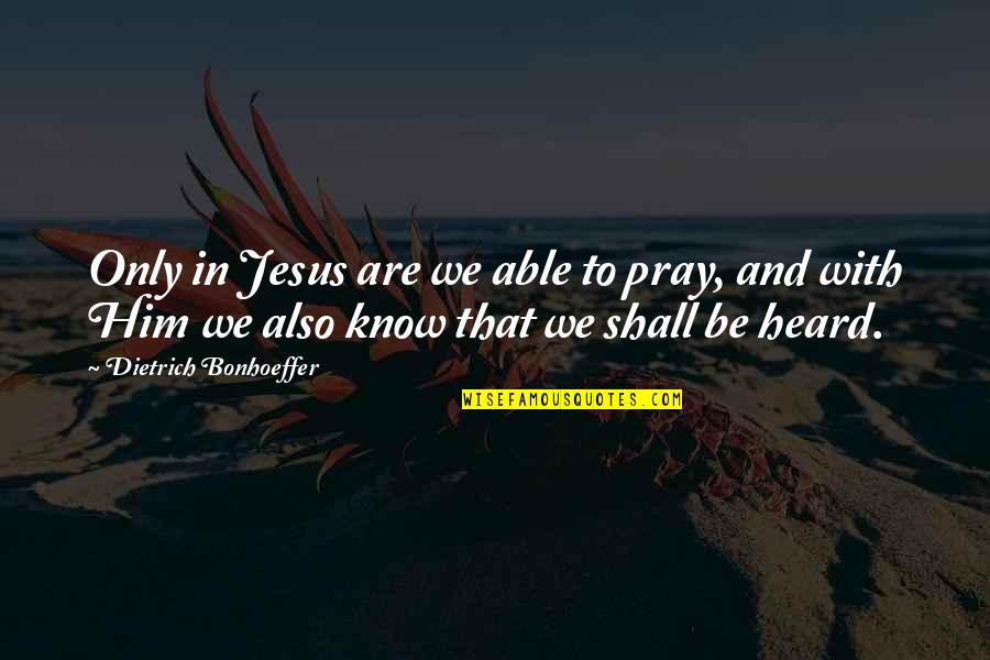 Praying For Him Quotes By Dietrich Bonhoeffer: Only in Jesus are we able to pray,