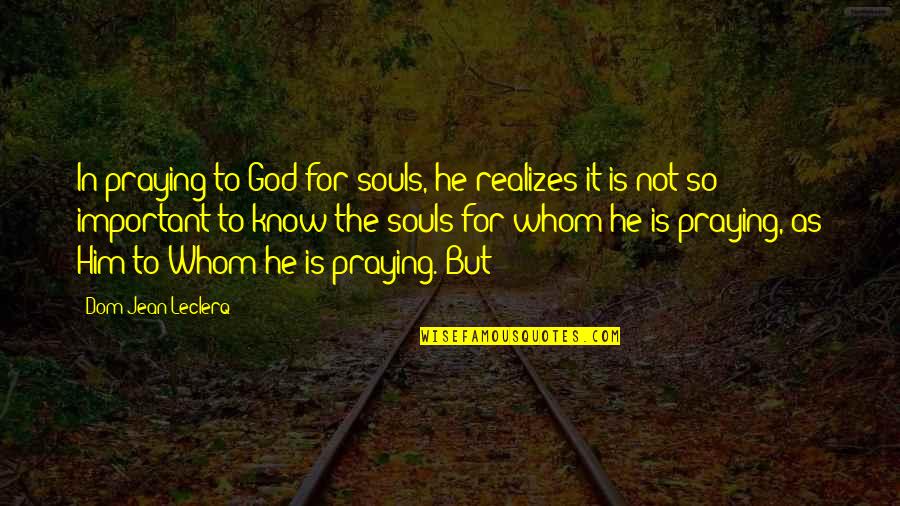Praying For Him Quotes By Dom Jean Leclerq: In praying to God for souls, he realizes