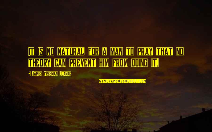 Praying For Him Quotes By James Freeman Clarke: It is no natural for a man to Praying For Him Quotes By James Freeman Clarke: It is no natural for a man to