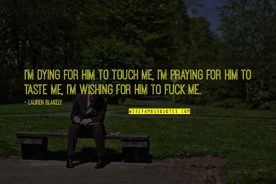 Praying For Him Quotes By Lauren Blakely: I'm dying for him to touch me, I'm