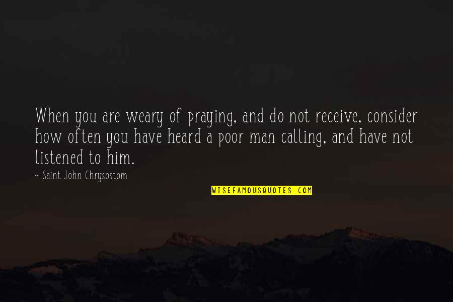 Praying For Him Quotes By Saint John Chrysostom: When you are weary of praying, and do