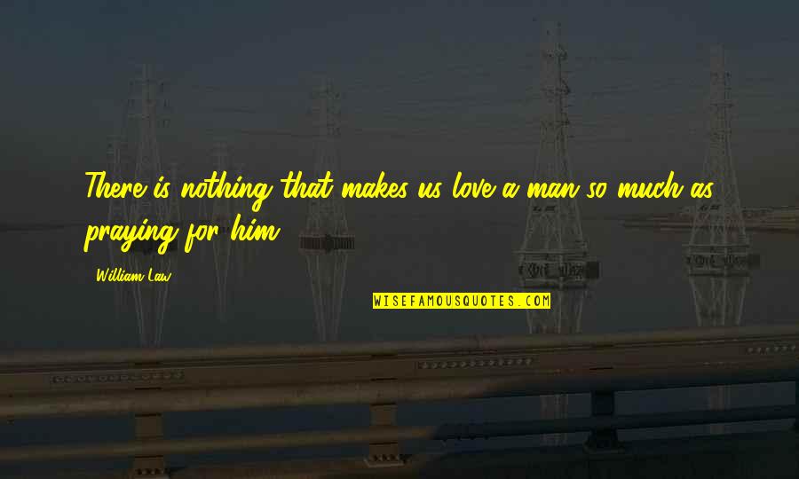 Praying For Him Quotes By William Law: There is nothing that makes us love a