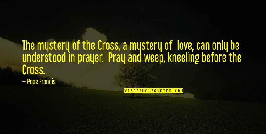 Praying For Love Quotes By Pope Francis: The mystery of the Cross, a mystery of