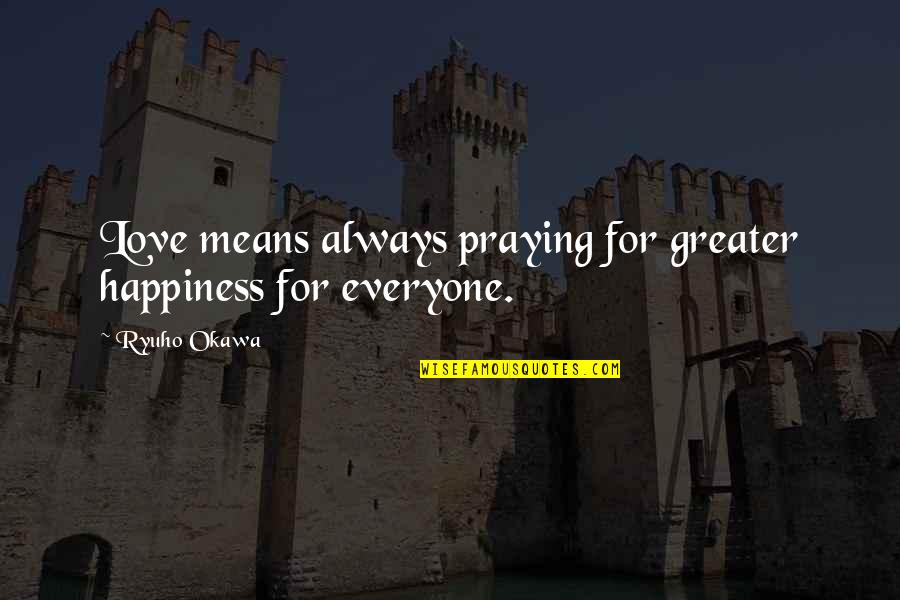 Praying For Love Quotes By Ryuho Okawa: Love means always praying for greater happiness for
