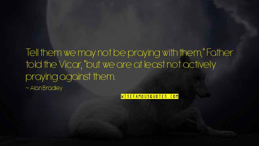 Praying For My Father Quotes By Alan Bradley: Tell them we may not be praying with