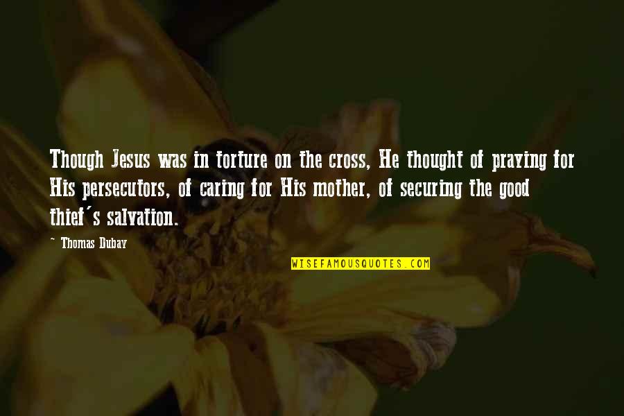 Praying For My Mother Quotes By Thomas Dubay: Though Jesus was in torture on the cross, Praying For My Mother Quotes By Thomas Dubay: Though Jesus was in torture on the cross,