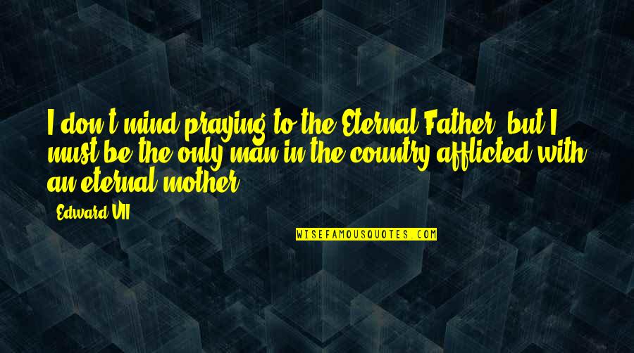 Praying For Our Country Quotes By Edward VII: I don't mind praying to the Eternal Father,