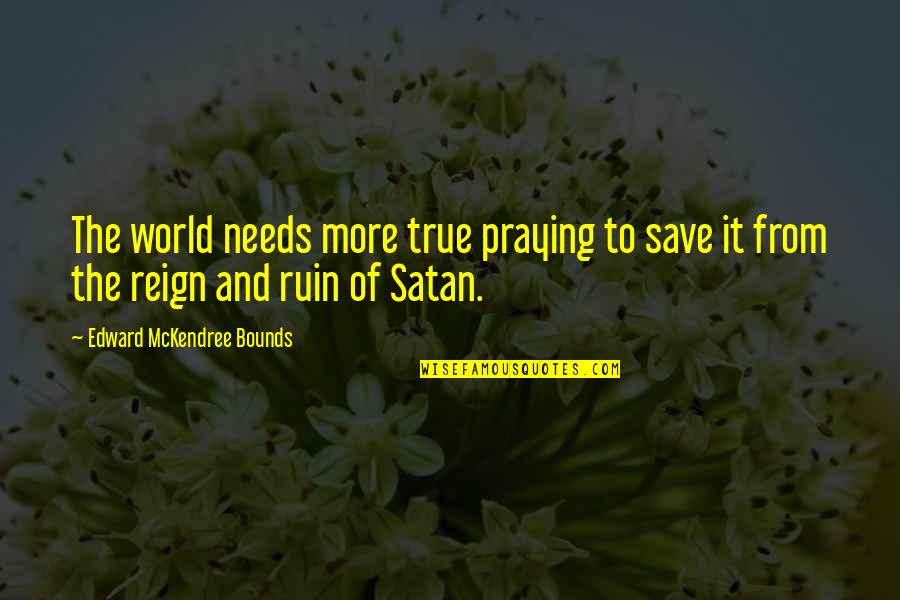 Praying For Our World Quotes By Edward McKendree Bounds: The world needs more true praying to save Praying For Our World Quotes By Edward McKendree Bounds: The world needs more true praying to save