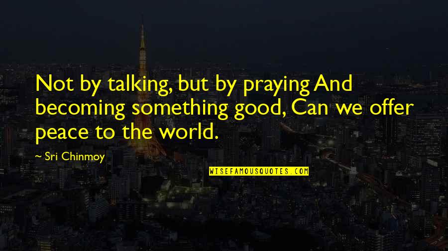 Praying For Our World Quotes By Sri Chinmoy: Not by talking, but by praying And becoming