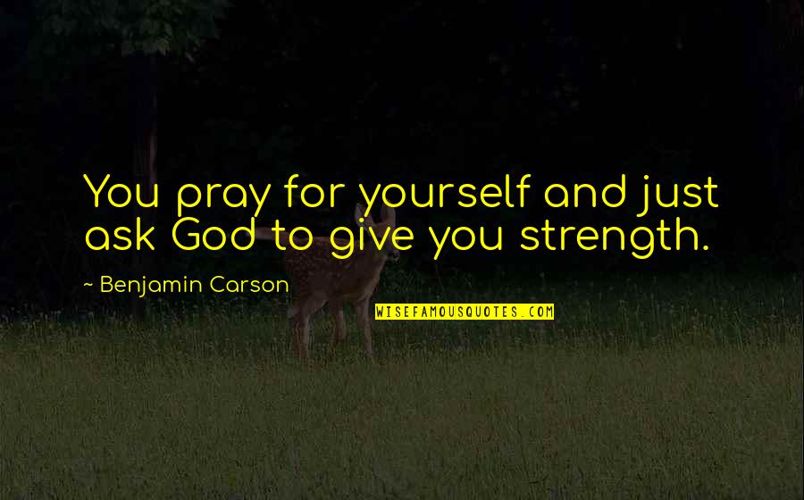 Praying For Strength Quotes By Benjamin Carson: You pray for yourself and just ask God