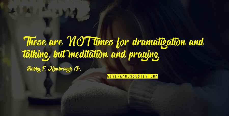 Praying For Strength Quotes By Bobby F. Kimbrough Jr.: These are NOT times for dramatization and talking,
