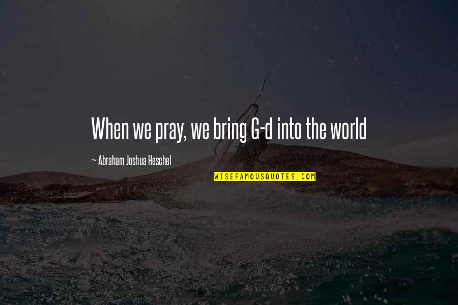 Praying For The World Quotes By Abraham Joshua Heschel: When we pray, we bring G-d into the