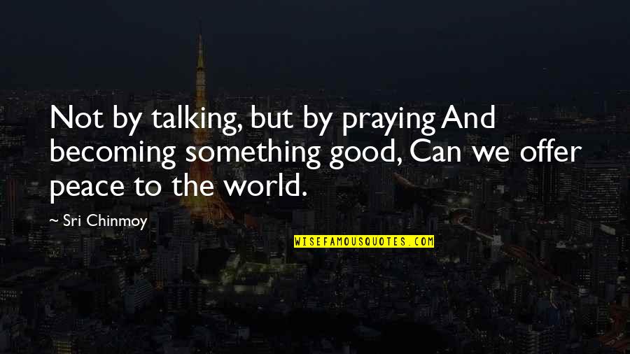 Praying For The World Quotes By Sri Chinmoy: Not by talking, but by praying And becoming