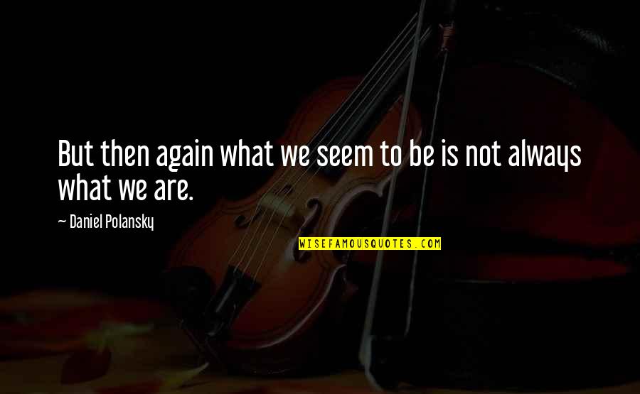 Praying For You Friend Quotes By Daniel Polansky: But then again what we seem to be Praying For You Friend Quotes By Daniel Polansky: But then again what we seem to be