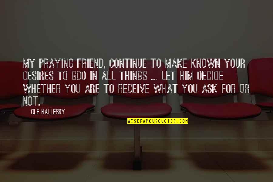 Praying For You Friend Quotes By Ole Hallesby: My praying friend, continue to make known your