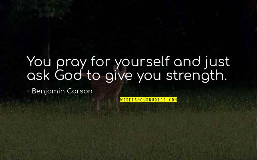 Praying For You Quotes By Benjamin Carson: You pray for yourself and just ask God