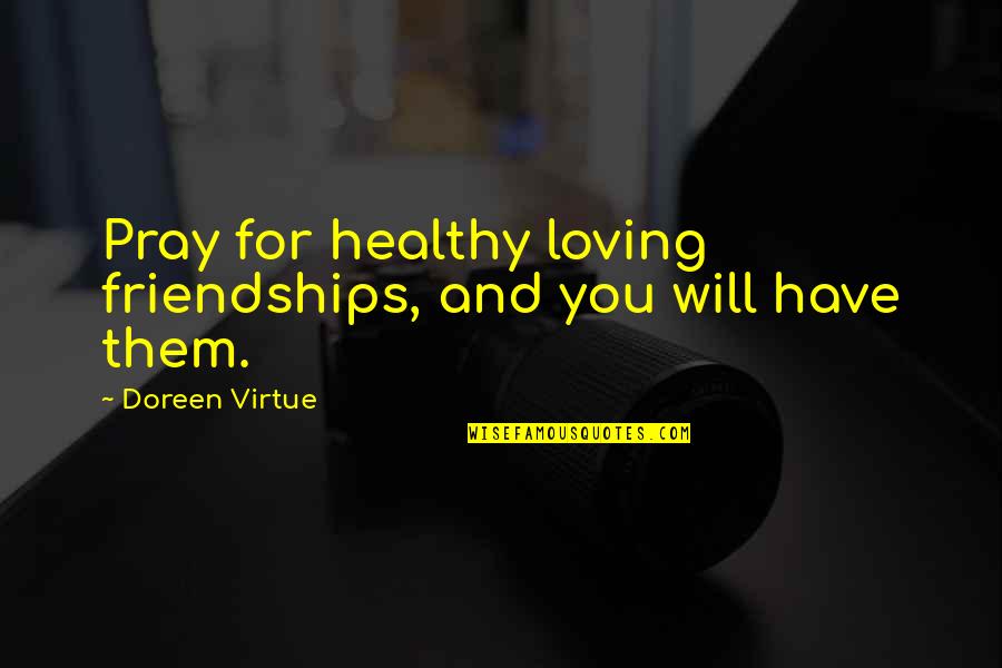 Praying For You Quotes By Doreen Virtue: Pray for healthy loving friendships, and you will