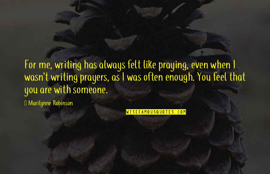 Praying For You Quotes By Marilynne Robinson: For me, writing has always felt like praying,