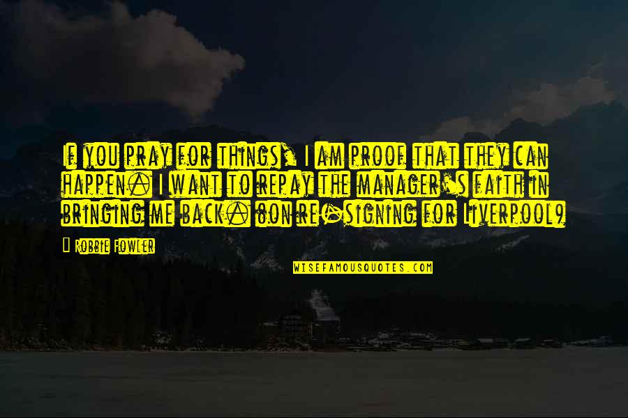Praying For You Quotes By Robbie Fowler: If you pray for things, I am proof