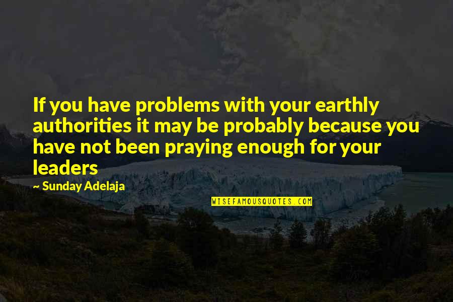 Praying For You Quotes By Sunday Adelaja: If you have problems with your earthly authorities