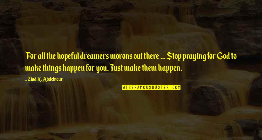 Praying For You Quotes By Ziad K. Abdelnour: For all the hopeful dreamers morons out there