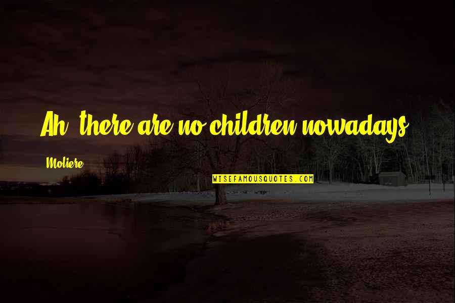 Praying For You To Get Better Quotes By Moliere: Ah, there are no children nowadays.