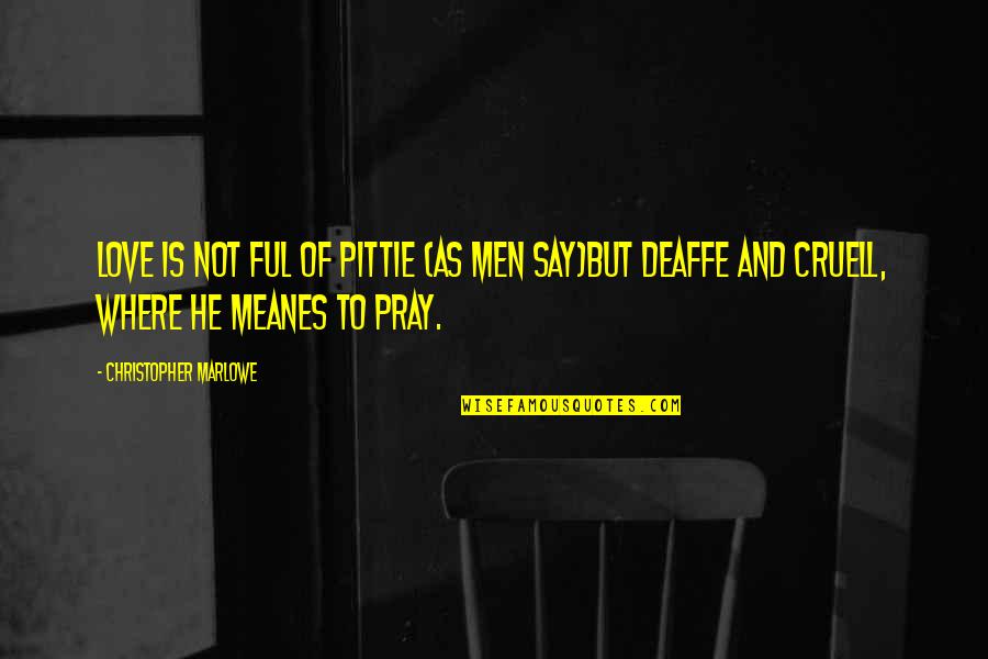 Praying For Your Love Quotes By Christopher Marlowe: Love is not ful of pittie (as men Praying For Your Love Quotes By Christopher Marlowe: Love is not ful of pittie (as men