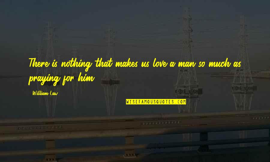 Praying For Your Man Quotes By William Law: There is nothing that makes us love a