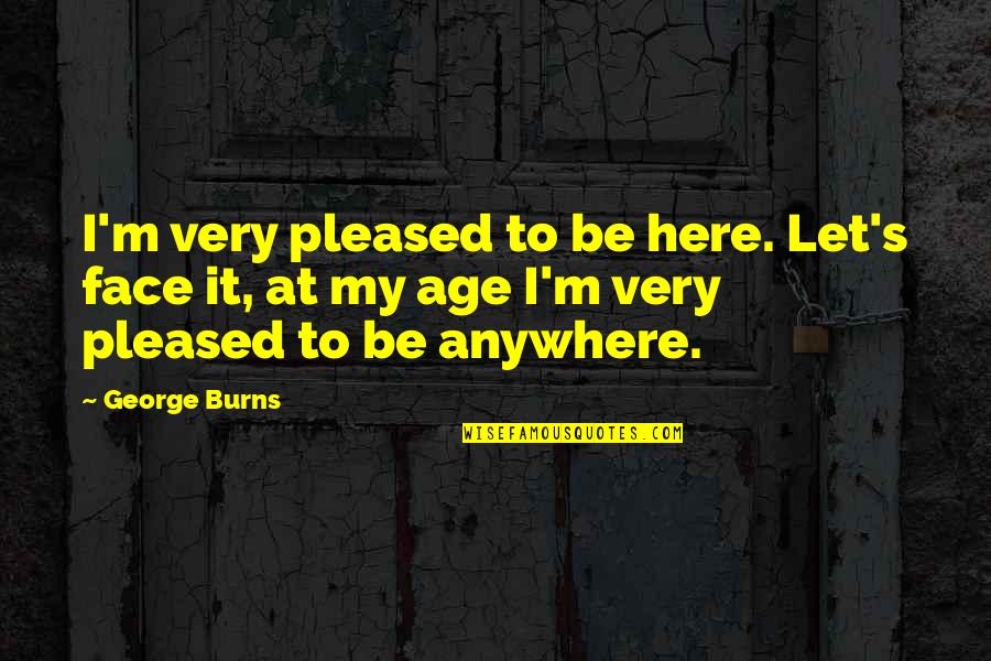 Praying For Your Pastor Quotes By George Burns: I'm very pleased to be here. Let's face Praying For Your Pastor Quotes By George Burns: I'm very pleased to be here. Let's face