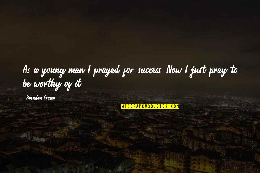 Praying For Your Success Quotes By Brendan Fraser: As a young man I prayed for success.