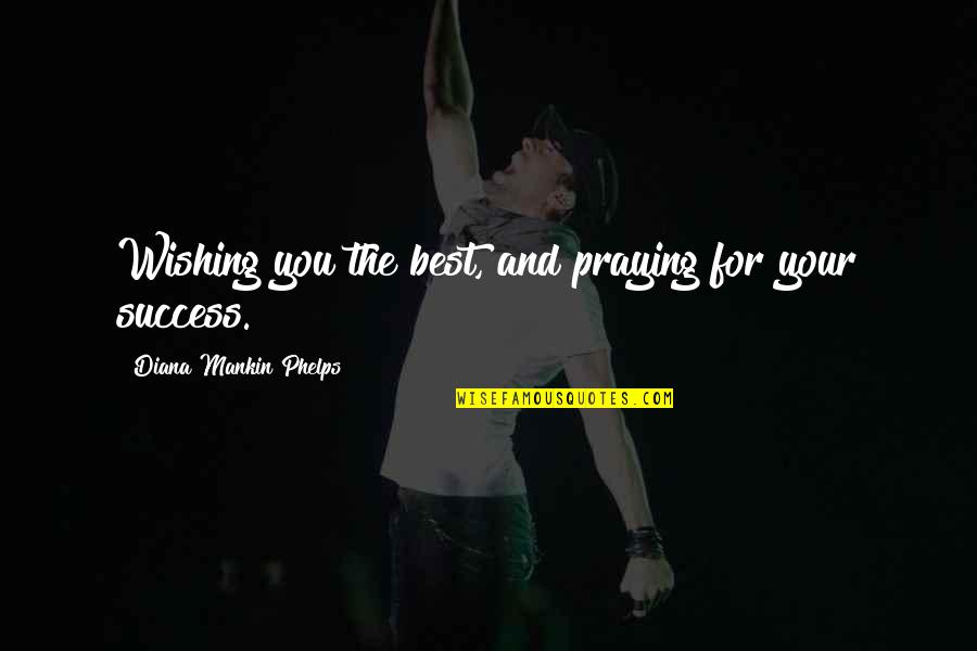 Praying For Your Success Quotes By Diana Mankin Phelps: Wishing you the best, and praying for your Praying For Your Success Quotes By Diana Mankin Phelps: Wishing you the best, and praying for your