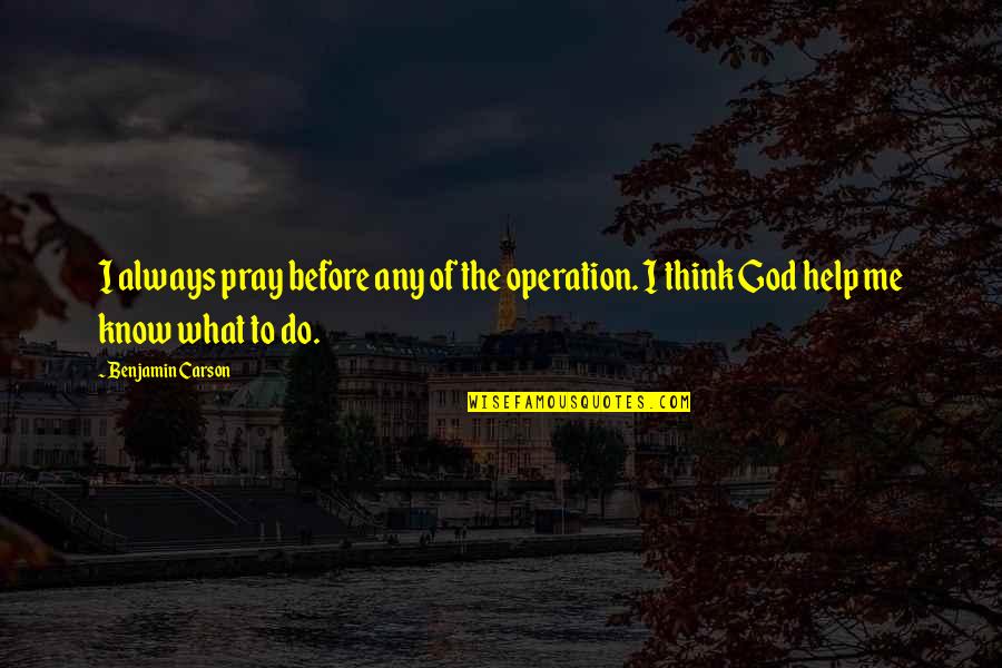 Praying God Help Quotes By Benjamin Carson: I always pray before any of the operation.