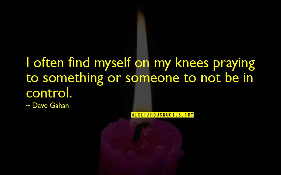 Praying Knees Quotes By Dave Gahan: I often find myself on my knees praying