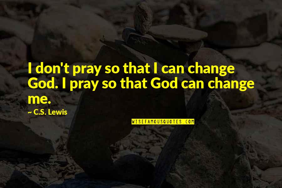 Praying Me Quotes By C.S. Lewis: I don't pray so that I can change