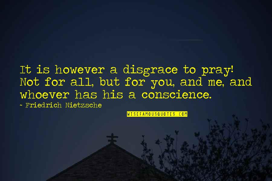 Praying Me Quotes By Friedrich Nietzsche: It is however a disgrace to pray! Not