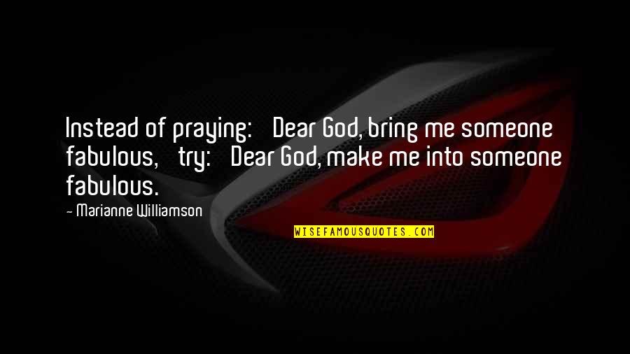 Praying Me Quotes By Marianne Williamson: Instead of praying: 'Dear God, bring me someone