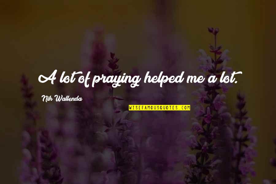 Praying Me Quotes By Nik Wallenda: A lot of praying helped me a lot.