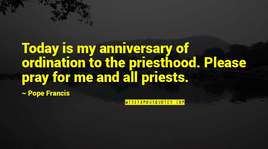 Praying Me Quotes By Pope Francis: Today is my anniversary of ordination to the