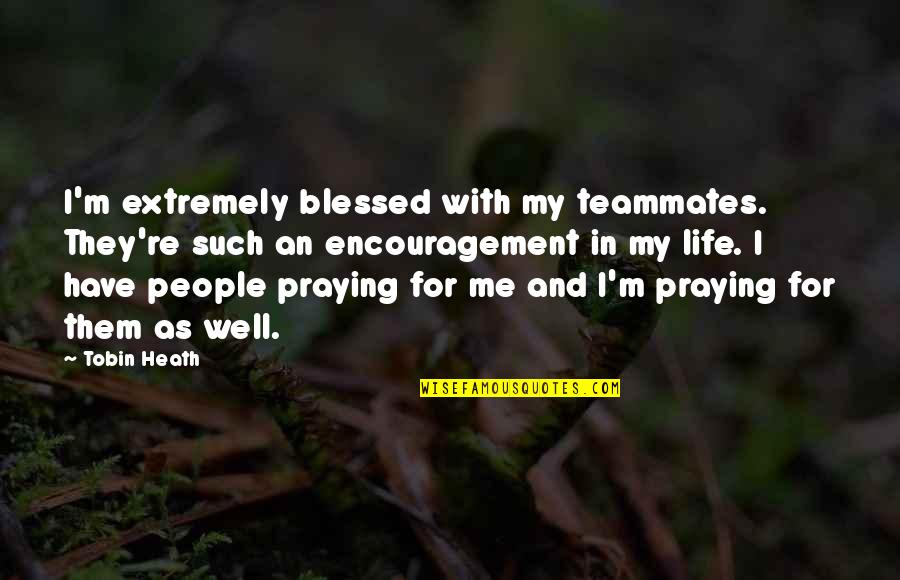 Praying Me Quotes By Tobin Heath: I'm extremely blessed with my teammates. They're such