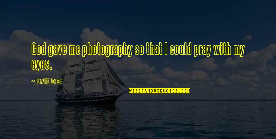 Praying Quotes By Dewitt Jones: God gave me photography so that I could