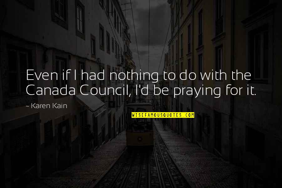 Praying Quotes By Karen Kain: Even if I had nothing to do with