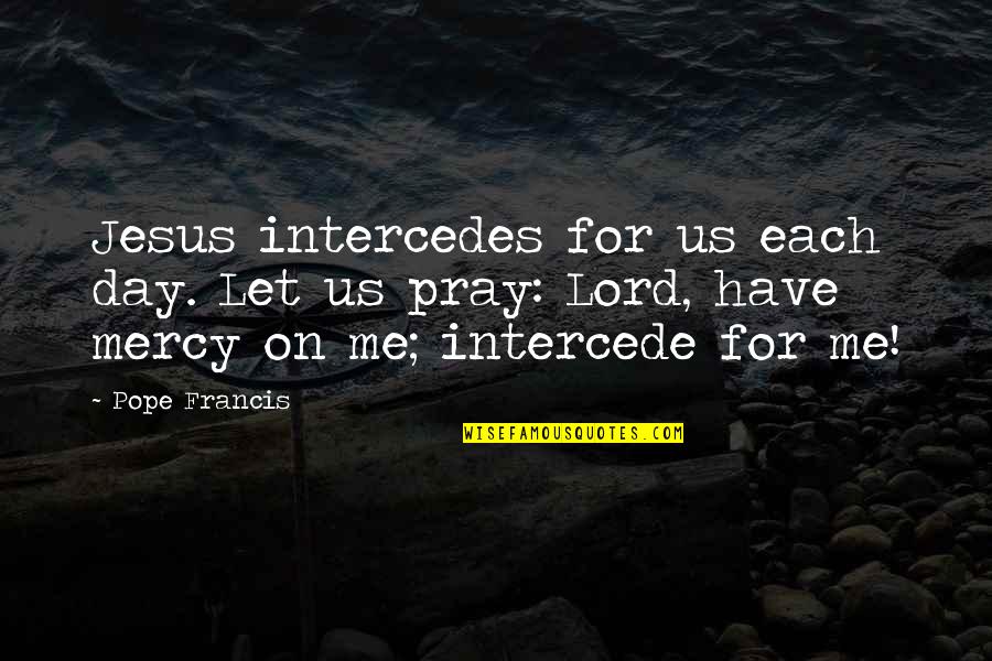 Praying Quotes By Pope Francis: Jesus intercedes for us each day. Let us